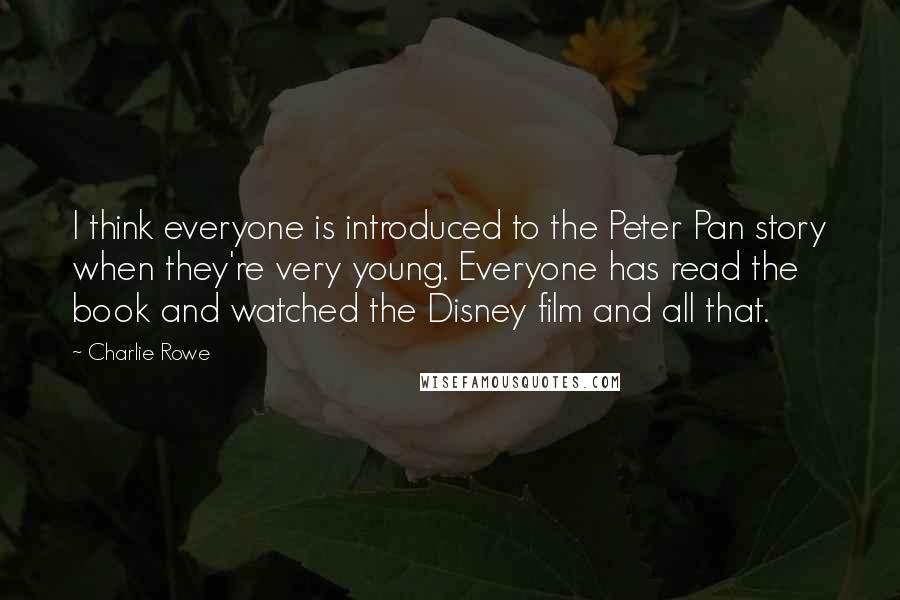 Charlie Rowe Quotes: I think everyone is introduced to the Peter Pan story when they're very young. Everyone has read the book and watched the Disney film and all that.