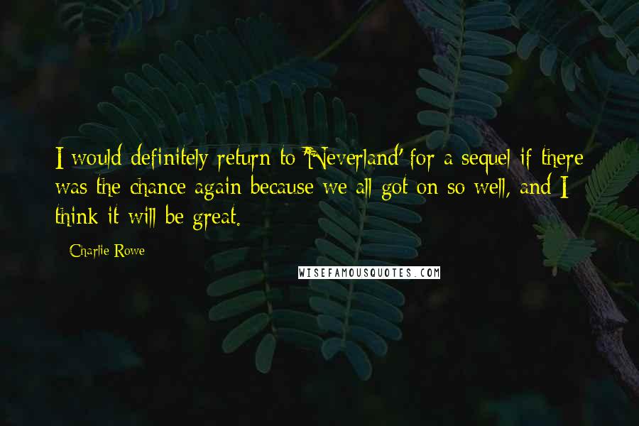 Charlie Rowe Quotes: I would definitely return to 'Neverland' for a sequel if there was the chance again because we all got on so well, and I think it will be great.
