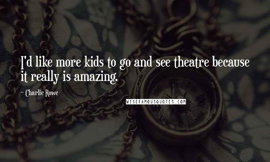 Charlie Rowe Quotes: I'd like more kids to go and see theatre because it really is amazing.