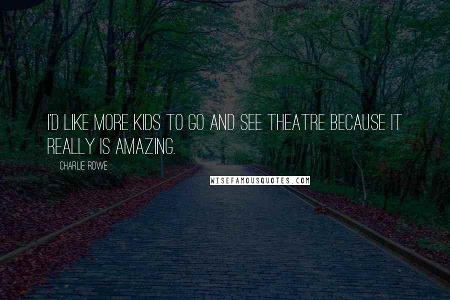 Charlie Rowe Quotes: I'd like more kids to go and see theatre because it really is amazing.