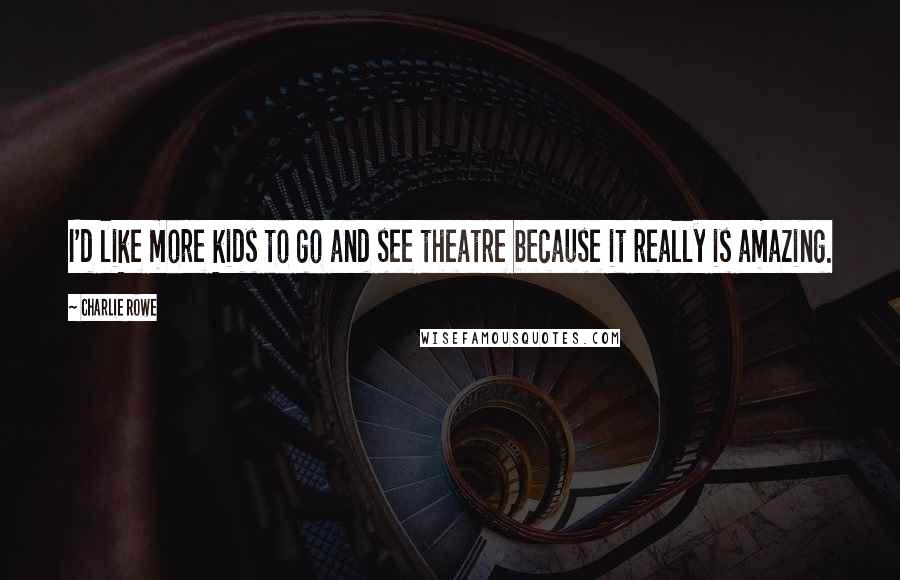 Charlie Rowe Quotes: I'd like more kids to go and see theatre because it really is amazing.