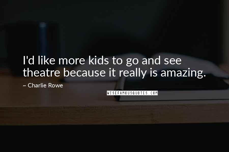 Charlie Rowe Quotes: I'd like more kids to go and see theatre because it really is amazing.