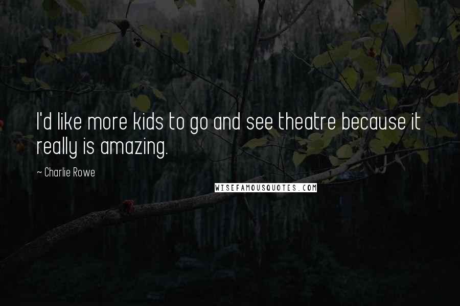 Charlie Rowe Quotes: I'd like more kids to go and see theatre because it really is amazing.