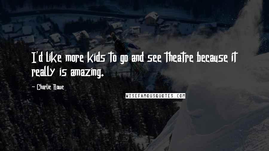 Charlie Rowe Quotes: I'd like more kids to go and see theatre because it really is amazing.