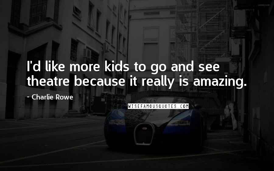 Charlie Rowe Quotes: I'd like more kids to go and see theatre because it really is amazing.