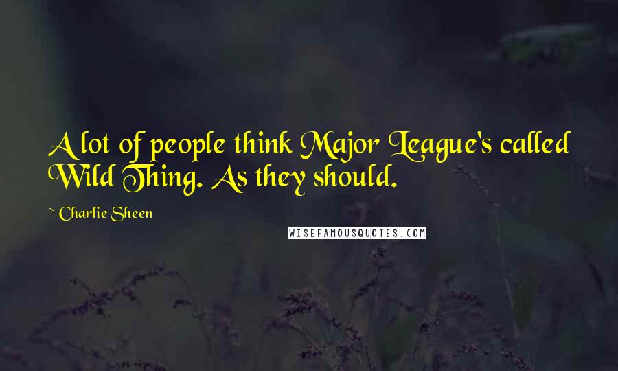 Charlie Sheen Quotes: A lot of people think Major League's called Wild Thing. As they should.