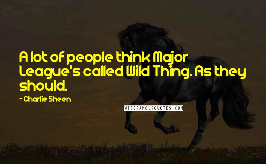 Charlie Sheen Quotes: A lot of people think Major League's called Wild Thing. As they should.