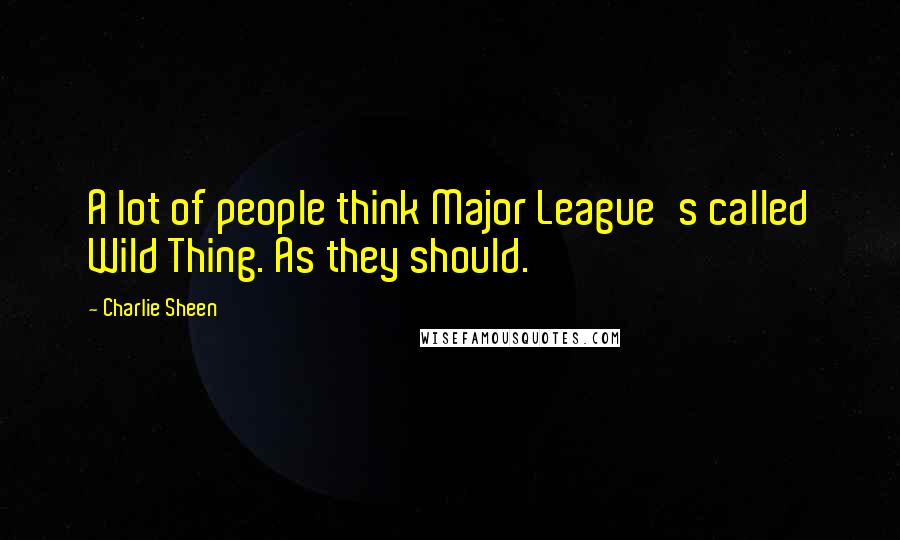 Charlie Sheen Quotes: A lot of people think Major League's called Wild Thing. As they should.