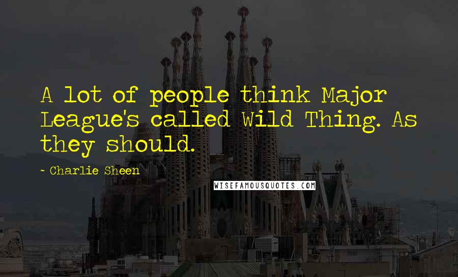 Charlie Sheen Quotes: A lot of people think Major League's called Wild Thing. As they should.