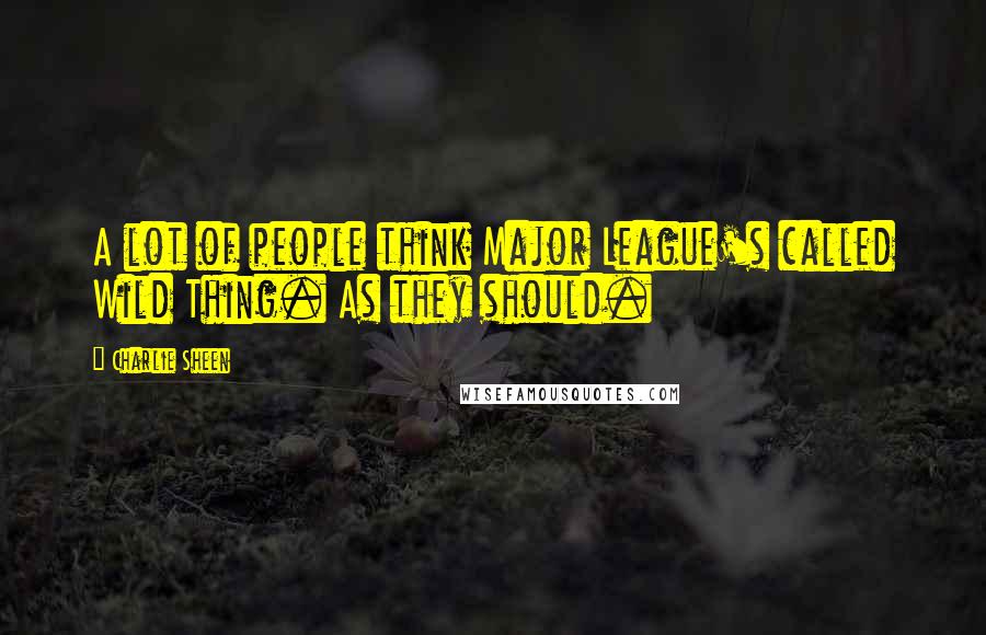 Charlie Sheen Quotes: A lot of people think Major League's called Wild Thing. As they should.