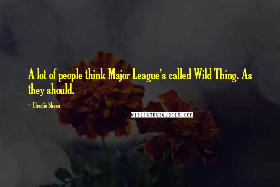 Charlie Sheen Quotes: A lot of people think Major League's called Wild Thing. As they should.