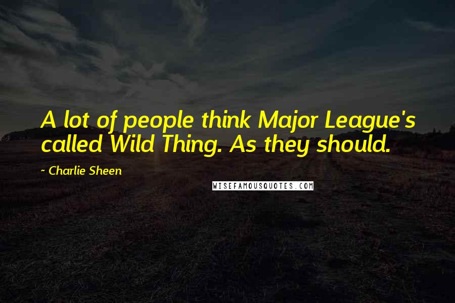 Charlie Sheen Quotes: A lot of people think Major League's called Wild Thing. As they should.