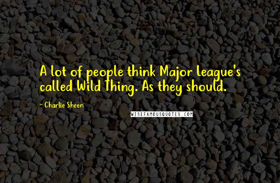 Charlie Sheen Quotes: A lot of people think Major League's called Wild Thing. As they should.