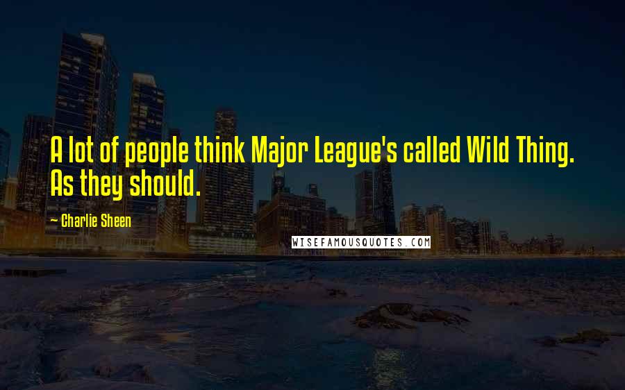 Charlie Sheen Quotes: A lot of people think Major League's called Wild Thing. As they should.