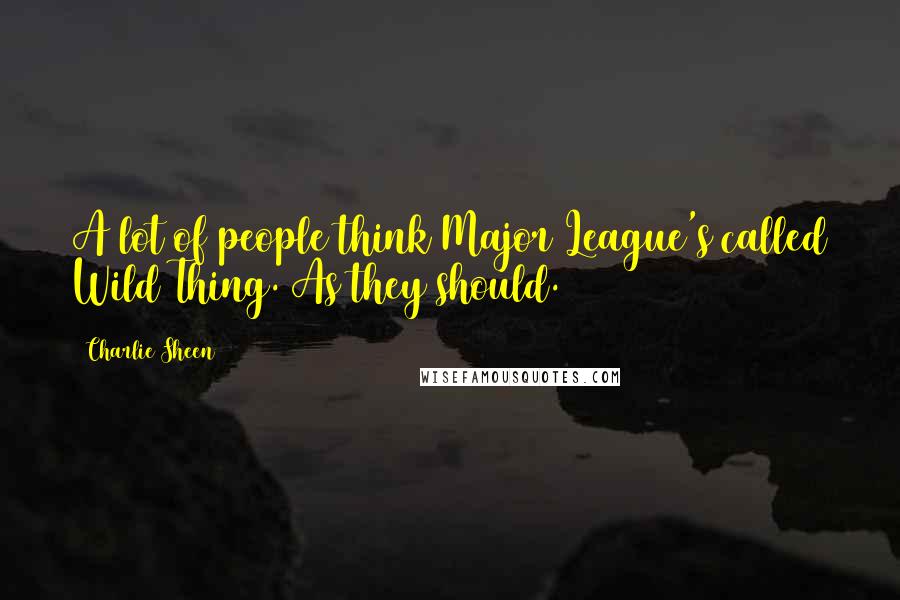 Charlie Sheen Quotes: A lot of people think Major League's called Wild Thing. As they should.