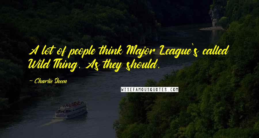 Charlie Sheen Quotes: A lot of people think Major League's called Wild Thing. As they should.