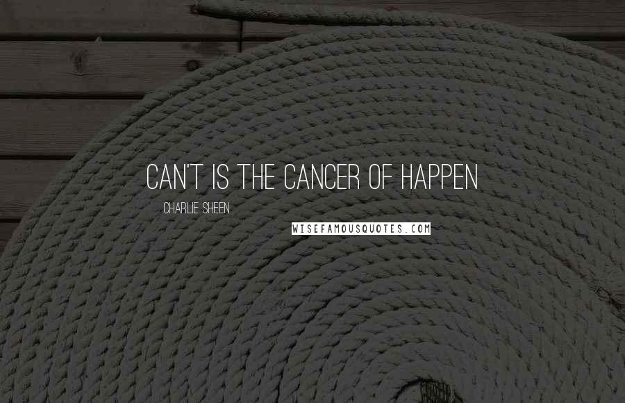 Charlie Sheen Quotes: Can't is the cancer of happen