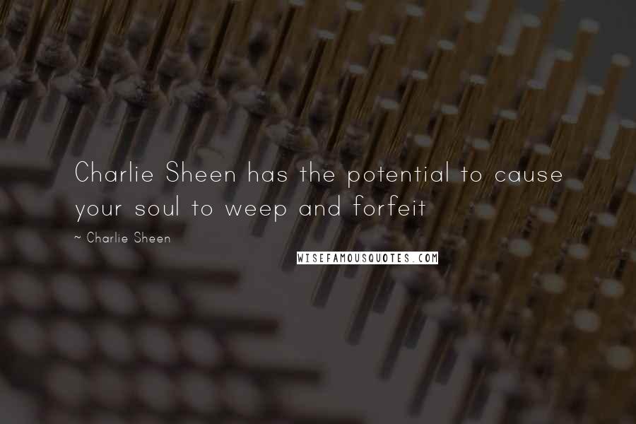 Charlie Sheen Quotes: Charlie Sheen has the potential to cause your soul to weep and forfeit