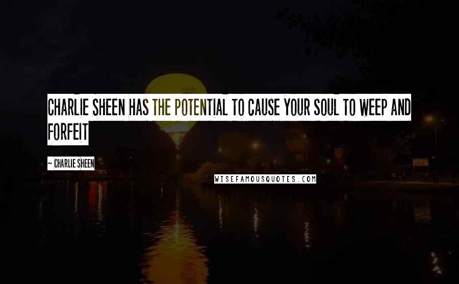 Charlie Sheen Quotes: Charlie Sheen has the potential to cause your soul to weep and forfeit