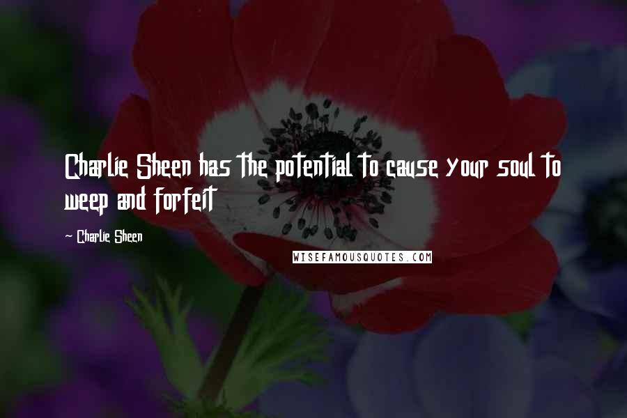 Charlie Sheen Quotes: Charlie Sheen has the potential to cause your soul to weep and forfeit