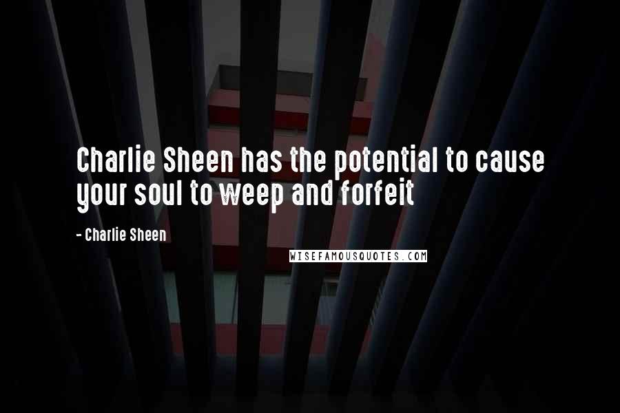 Charlie Sheen Quotes: Charlie Sheen has the potential to cause your soul to weep and forfeit