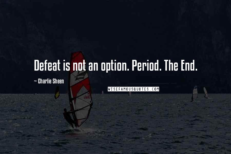 Charlie Sheen Quotes: Defeat is not an option. Period. The End.