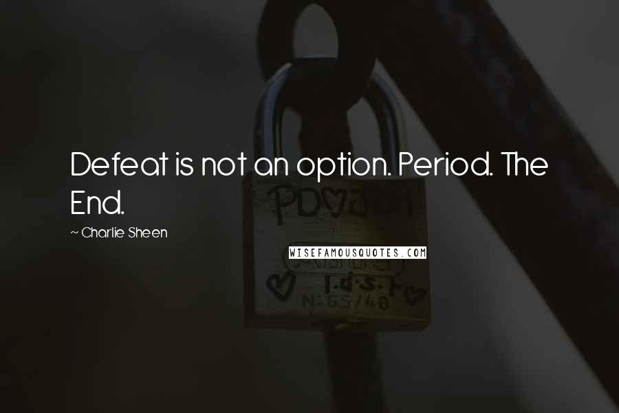 Charlie Sheen Quotes: Defeat is not an option. Period. The End.