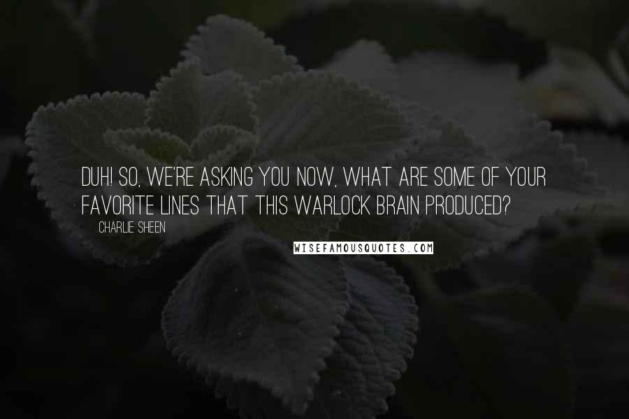 Charlie Sheen Quotes: Duh! So, we're asking you now, what are some of your favorite lines that this warlock brain produced?