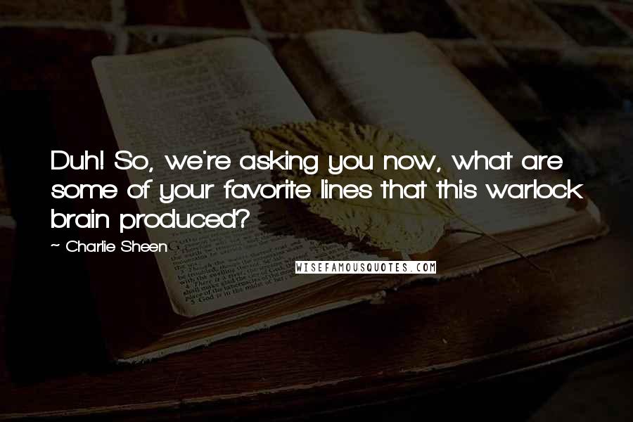 Charlie Sheen Quotes: Duh! So, we're asking you now, what are some of your favorite lines that this warlock brain produced?