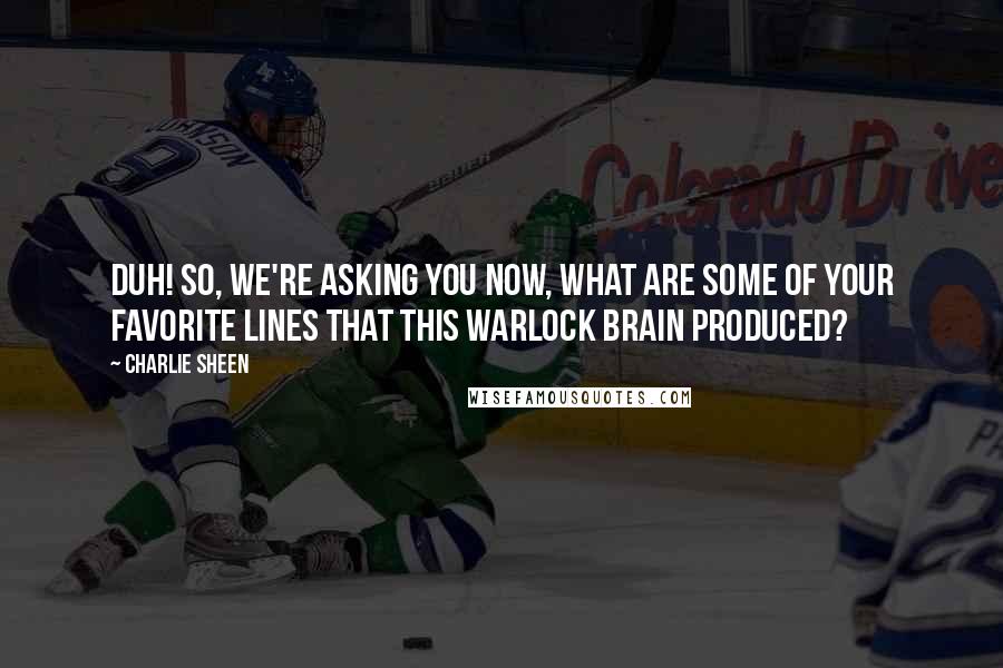 Charlie Sheen Quotes: Duh! So, we're asking you now, what are some of your favorite lines that this warlock brain produced?