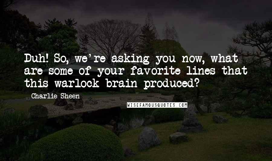 Charlie Sheen Quotes: Duh! So, we're asking you now, what are some of your favorite lines that this warlock brain produced?