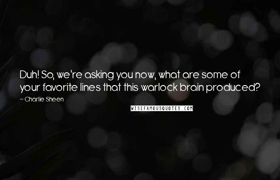 Charlie Sheen Quotes: Duh! So, we're asking you now, what are some of your favorite lines that this warlock brain produced?