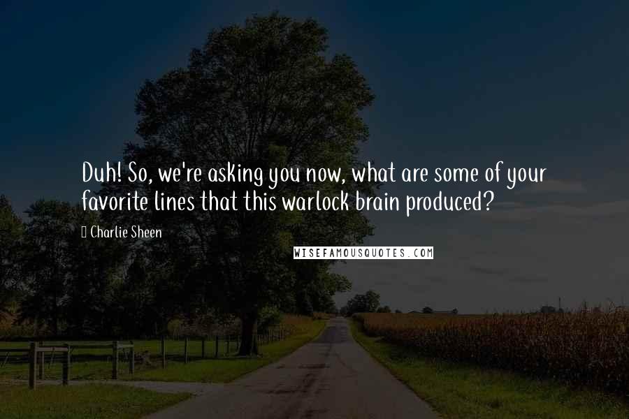 Charlie Sheen Quotes: Duh! So, we're asking you now, what are some of your favorite lines that this warlock brain produced?