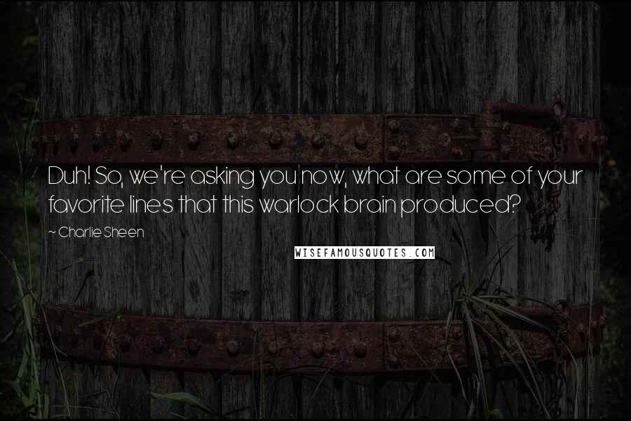 Charlie Sheen Quotes: Duh! So, we're asking you now, what are some of your favorite lines that this warlock brain produced?