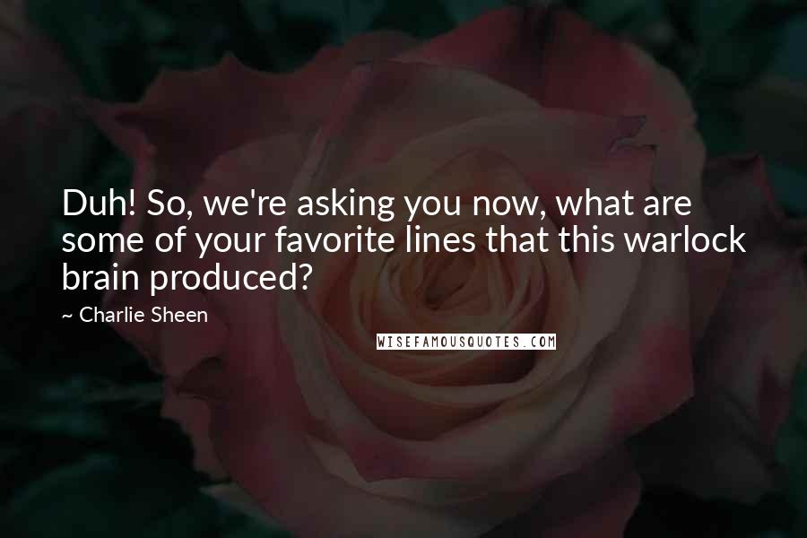 Charlie Sheen Quotes: Duh! So, we're asking you now, what are some of your favorite lines that this warlock brain produced?