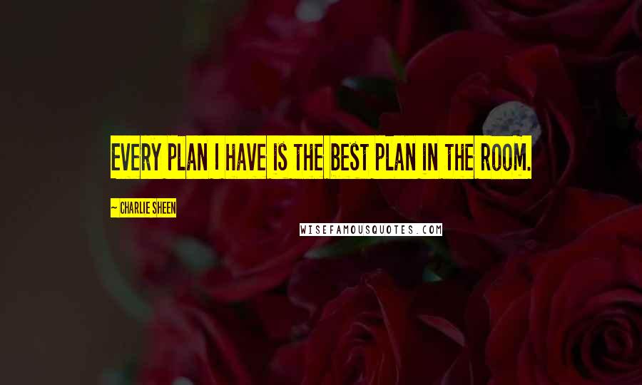 Charlie Sheen Quotes: Every plan I have is the best plan in the room.