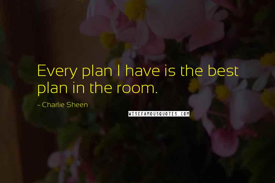 Charlie Sheen Quotes: Every plan I have is the best plan in the room.