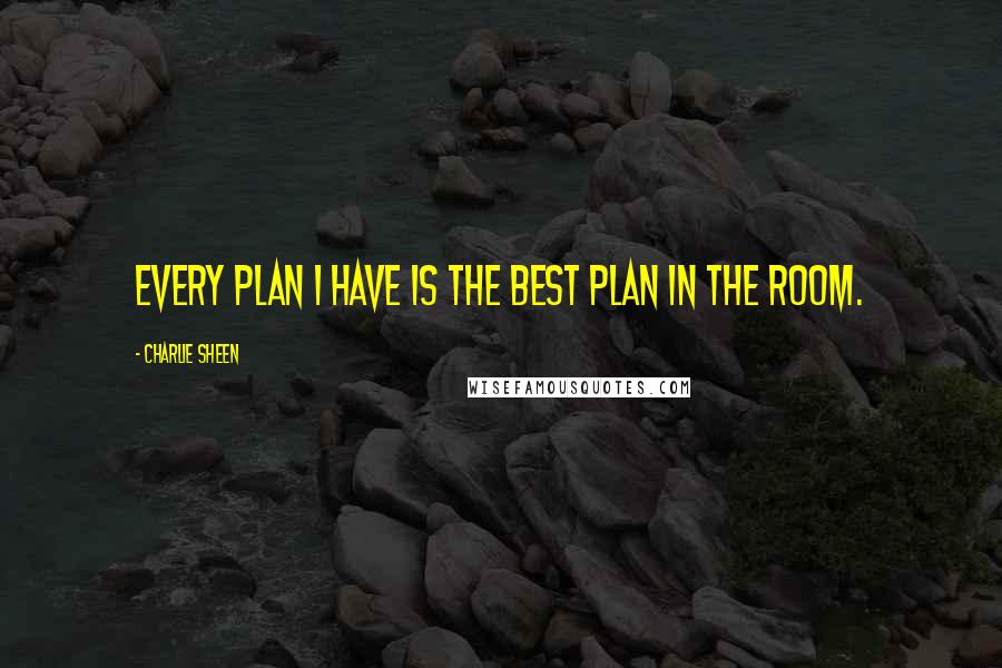 Charlie Sheen Quotes: Every plan I have is the best plan in the room.