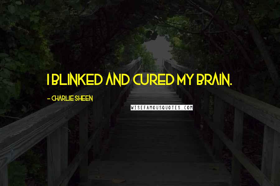 Charlie Sheen Quotes: I blinked and cured my brain.