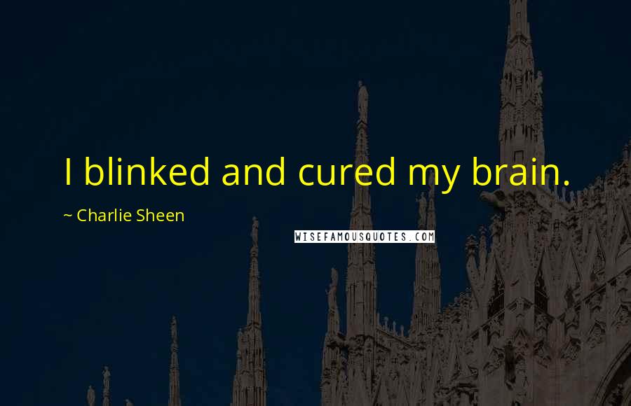 Charlie Sheen Quotes: I blinked and cured my brain.