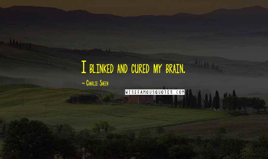 Charlie Sheen Quotes: I blinked and cured my brain.