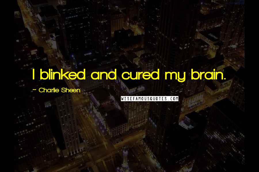 Charlie Sheen Quotes: I blinked and cured my brain.