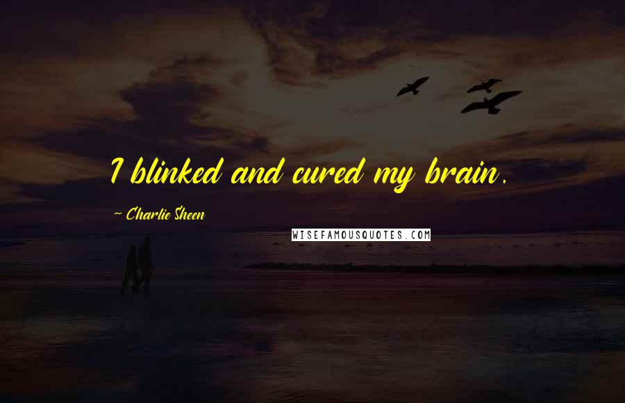 Charlie Sheen Quotes: I blinked and cured my brain.