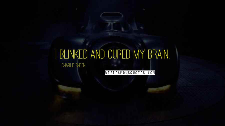 Charlie Sheen Quotes: I blinked and cured my brain.
