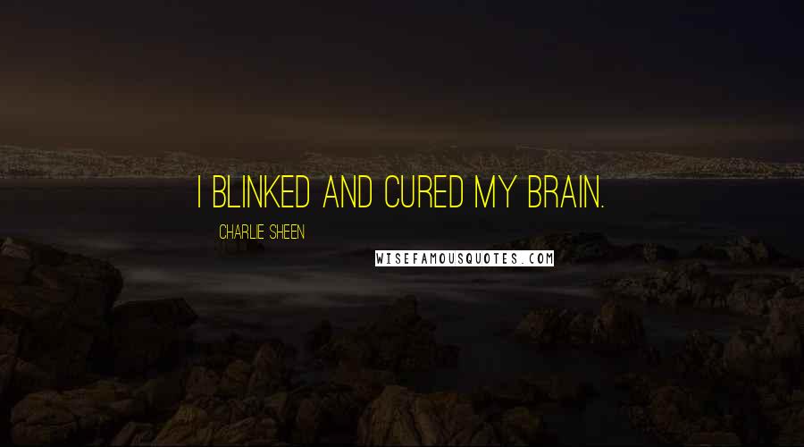 Charlie Sheen Quotes: I blinked and cured my brain.