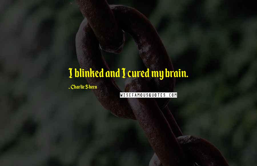 Charlie Sheen Quotes: I blinked and I cured my brain.