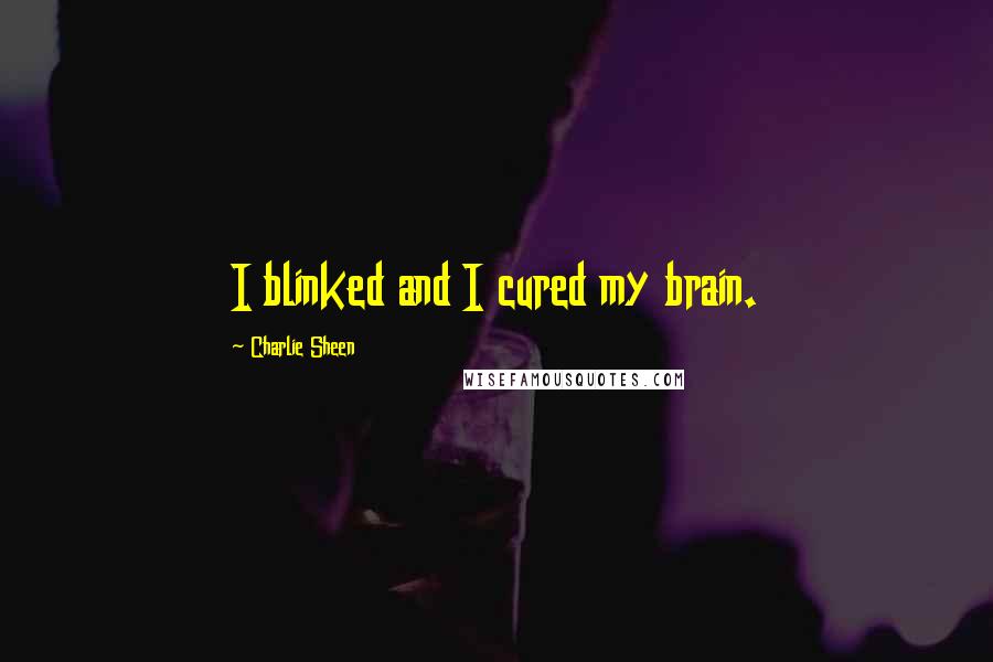 Charlie Sheen Quotes: I blinked and I cured my brain.