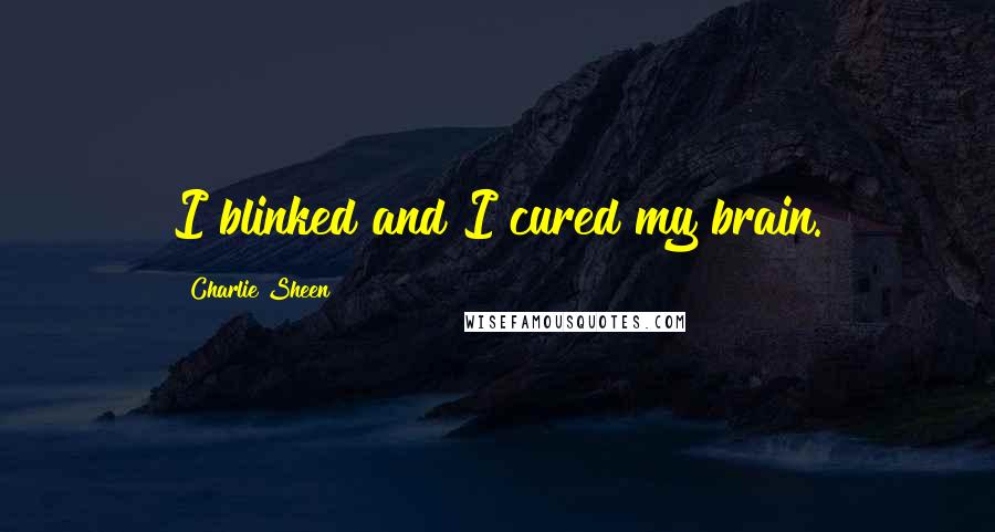 Charlie Sheen Quotes: I blinked and I cured my brain.