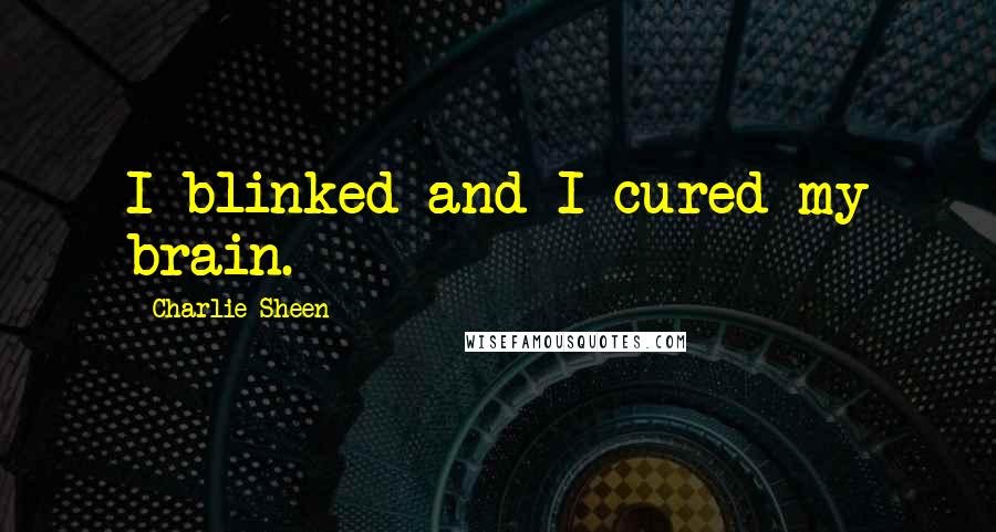 Charlie Sheen Quotes: I blinked and I cured my brain.