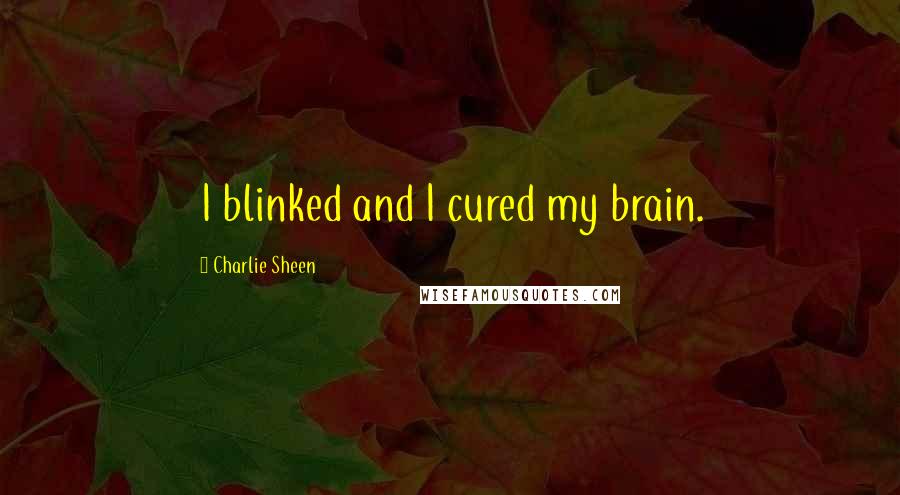 Charlie Sheen Quotes: I blinked and I cured my brain.